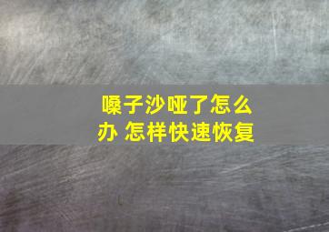 嗓子沙哑了怎么办 怎样快速恢复